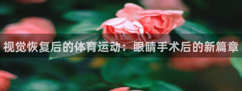 视觉恢复后的体育运动：眼睛手术后的新篇章