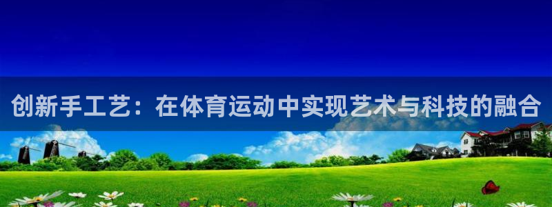创新手工艺：在体育运动中实现艺术与科技的融合