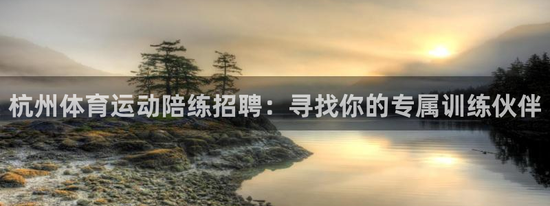 杭州体育运动陪练招聘：寻找你的专属训练伙伴